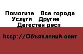 Помогите - Все города Услуги » Другие   . Дагестан респ.